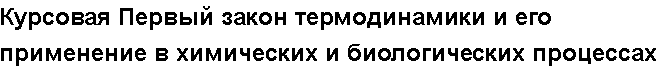 Учебная работа № 56003.  Курсовая Первый закон термодинамики и его применение в химических и биологических процессах