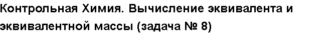 Учебная работа № 56010.  Контрольная Химия. Вычисление эквивалента и эквивалентной массы (задача № 8)