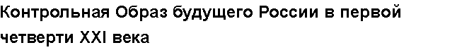 Учебная работа № 56038.  Контрольная  Образ будущего России в первой четверти XXI века