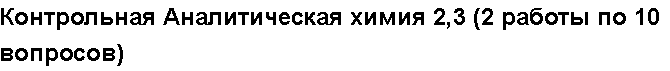 Учебная работа № 56046.  Контрольная Аналитическая химия 2,3 (2 работы по 10 вопросов)