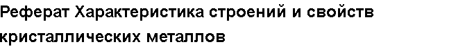 Учебная работа № 56069.  Реферат Характеристика строений и свойств кристаллических металлов