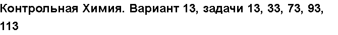 Учебная работа № 56087.  Контрольная Химия. Вариант 13, задачи 13, 33, 73, 93, 113