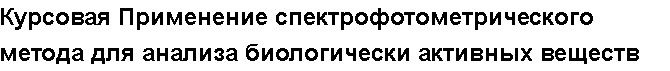 Учебная работа № 56090.  Курсовая Применение спектрофотометрического метода для анализа биологически активных веществ