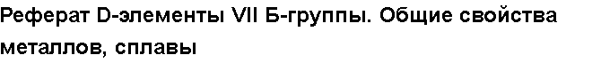 Учебная работа № 56112.  Реферат D-элементы VII Б-группы. Общие свойства металлов, сплавы