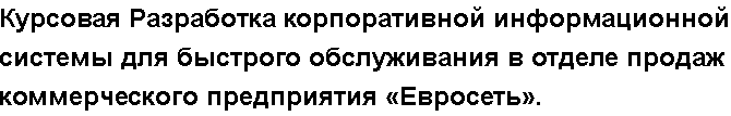 Учебная работа № 58092.  "Курсовая Разработка корпоративной информационной системы для быстрого обслуживания в отделе продаж  коммерческого предприятия «Евросеть».