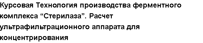 Учебная работа № 58103.  "Курсовая Технология производства ферментного комплекса “Стерилаза”. Расчет ультрафильтрационного аппарата для концентрирования