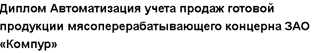 Учебная работа № 58366.  "Диплом Автоматизация учета продаж готовой продукции мясоперерабатывающего концерна  ЗАО «Компур»