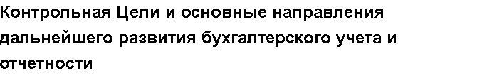 Учебная работа № 03076.  "Контрольная Цели и основные направления дальнейшего развития бухгалтерского учета и отчетности