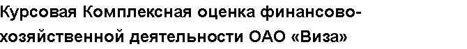 Учебная работа № 79624.  "Курсовая Комплексная оценка финансово-хозяйственной деятельности ОАО «Виза»