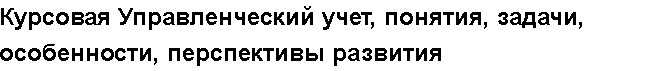 Учебная работа № 80001.  "Курсовая Управленческий учет, понятия, задачи, особенности, перспективы развития